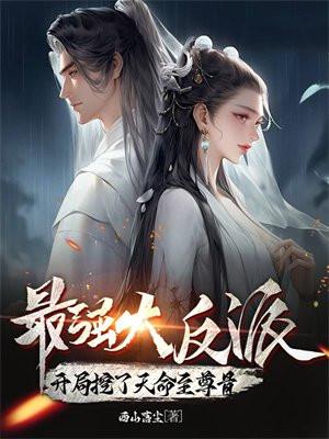 最强大反派:开局挖了天命至尊骨 最强大反派:开局挖了天命至尊骨